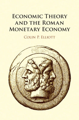 Economic Theory and the Roman Monetary Economy by Elliott, Colin P.