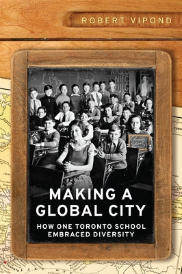 Making a Global City: How One Toronto School Embraced Diversity by Vipond, Robert