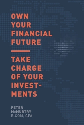 Own Your Financial Future: Take Charge of Your Investments by McMurtry, Peter