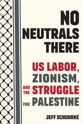 No Neutrals There: Us Labor, Zionism, and the Struggle for Palestine by Schuhrke, Jeff