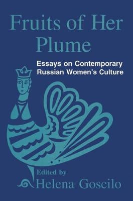 Fruits of Her Plume: Essays on Contemporary Russian Women's Culture: Essays on Contemporary Russian Women's Culture by Goscilo, Helena