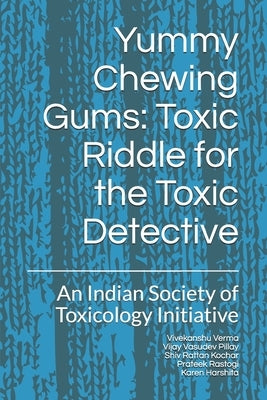 Yummy Chewing Gums: Toxic Riddle for the Toxic Detective: An Indian Society of Toxicology Initiative by Pillay, Vijay Vasudev