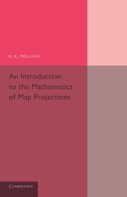 An Introduction to the Mathematics of Map Projections by Melluish, R. K.