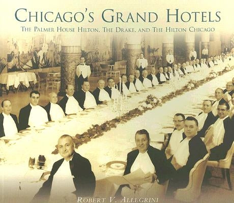 Chicago's Grand Hotels:: The Palmer House Hilton, the Drake, and the Hilton Chicago by Allegrini, Robert V.