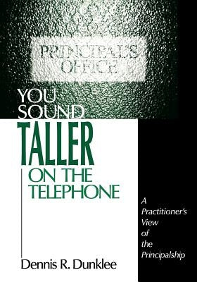 You Sound Taller on the Telephone: A Practitioner′s View of the Principalship by Dunklee, Dennis R.