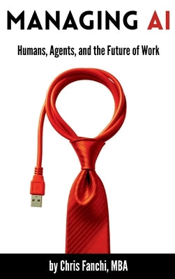 Managing AI: Humans, Agents, and the Future of Work by Fanchi, Chris