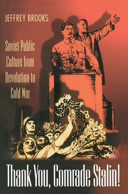 Thank You, Comrade Stalin!: Soviet Public Culture from Revolution to Cold War by Brooks, Jeffrey