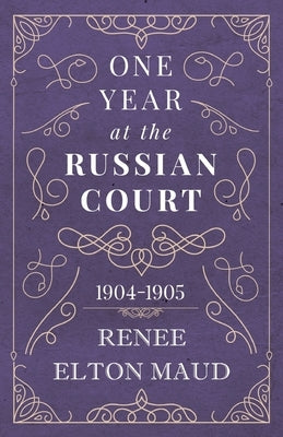 One Year at the Russian Court: 1904-1905 by Maud, Renee Elton