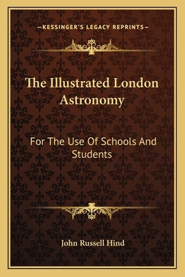 The Illustrated London Astronomy: For The Use Of Schools And Students by Hind, John Russell