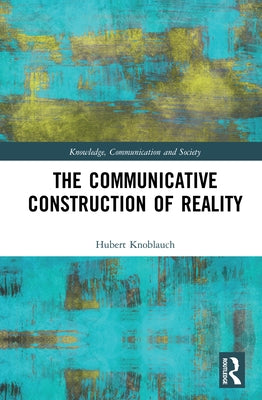 The Communicative Construction of Reality by Knoblauch, Hubert