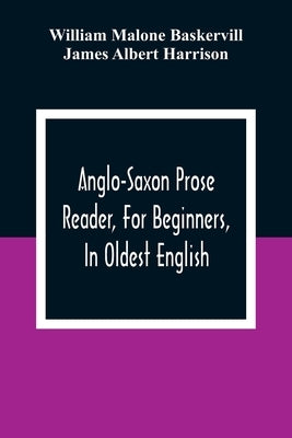 Anglo-Saxon Prose Reader, For Beginners, In Oldest English; Prepared With Grammar, Notes, And Vocabulary by Malone Baskervill, William