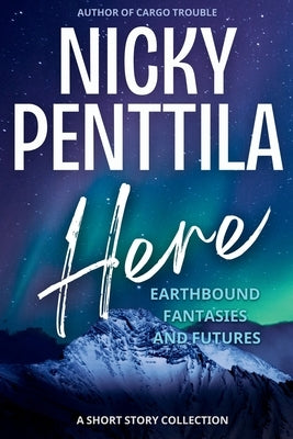 Here: Earthbound Fantasies and Futures by Penttila, Nicky