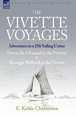 The Vivette Voyages: Adventures in a 25ft Sailing Cutter-Down the Channel in the Vivette & Through Holland in the Vivette by Chatterton, E. Keble