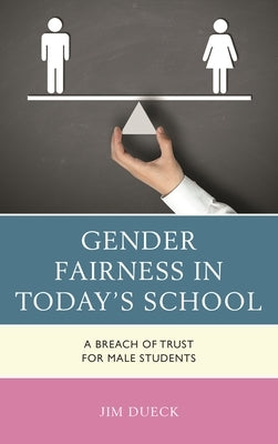 Gender Fairness in Today's School: A Breach of Trust for Male Students by Dueck, Jim