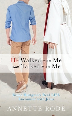 He Walked with Me and Talked with Me: Bruce Hultgren's Real LIFE Encounter with Jesus by Rode, Annette
