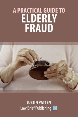 A Practical Guide to Elderly Fraud by Patten, Justin