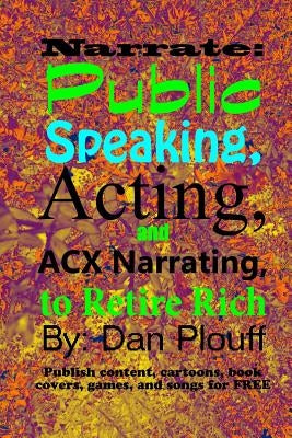 Narrate: public speaking, acting, and ACX narrating, to retire rich by Plouff, Dan