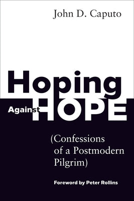 Hoping Against Hope: Confessions of a Postmodern Pilgrim by Caputo, John D.