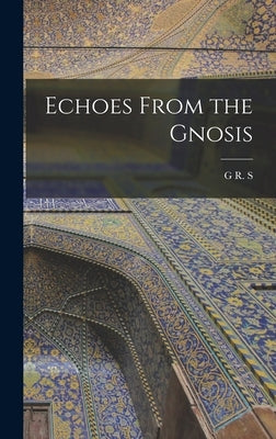 Echoes From the Gnosis by Mead, G. R. S. 1863-1933