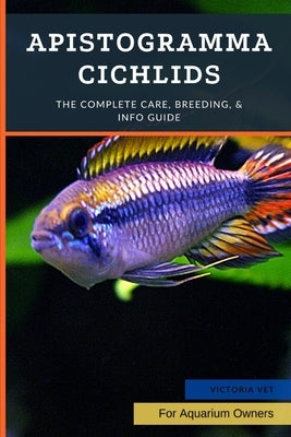 Apistogramma Cichlids: The Complete Care, Breeding, & Info Guide by Vet, Victoria