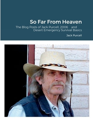 So Far From Heaven: The Blog Posts of Jack Purcell, 2006 and Desert Emergency Survival Basics by Purcell, Jack