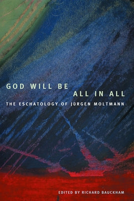 God Will Be All in All: The Eschatology of Jrgen Moltmann by Bauckham, Richard