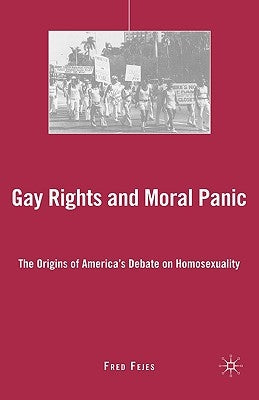 Gay Rights and Moral Panic: The Origins of America's Debate on Homosexuality by Fejes, F.