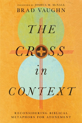 The Cross in Context: Reconsidering Biblical Metaphors for Atonement by W, Jackson