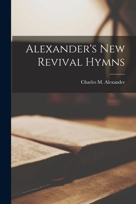 Alexander's New Revival Hymns by Alexander, Charles M. (Charles McCall