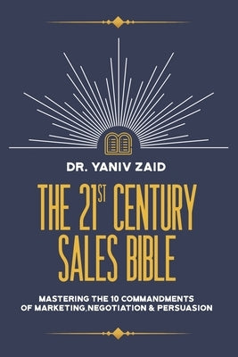 The 21st Century Sales Bible: Mastering the 10 Commandments of Marketing, Negotiation & Persuasion by Zaid, Yaniv