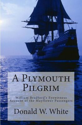 A Plymouth Pilgrim: William Bradford's Eyewitness Account of the Mayflower Passengers by Bradford, William