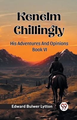 Kenelm Chillingly His Adventures And Opinions Book VI by Lytton, Edward Bulwer
