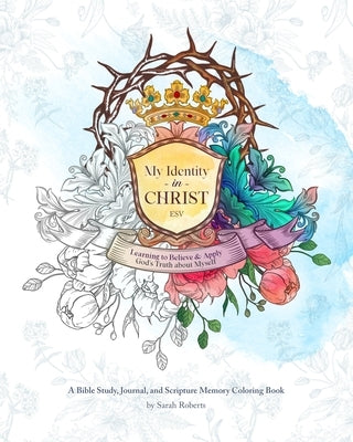 My Identity in Christ - An Interactive Bible Study, Journal, and Coloring Book: Learning to Believe and Apply God's Truth About Myself by Roberts, Sarah