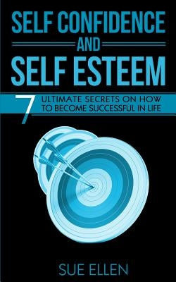 Self Confidence and Self Esteem: 7 Ultimate Secrets on How to become Successful in Life by Ellen, Sue