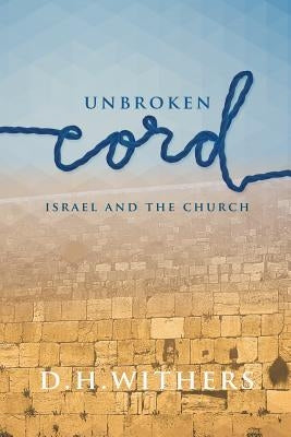 Unbroken Cord: Israel and the Church by Withers, D. H.