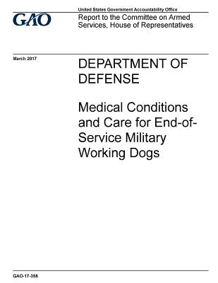Department of Defense, medical conditions and care for end-of-service military working dogs: report to the Committee on Armed Services, House of Repre by Office, U. S. Government Accountability