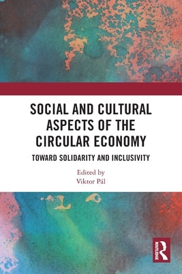 Social and Cultural Aspects of the Circular Economy: Toward Solidarity and Inclusivity by Pál, Viktor