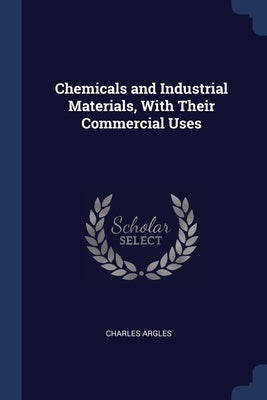 Chemicals and Industrial Materials, With Their Commercial Uses by Argles, Charles