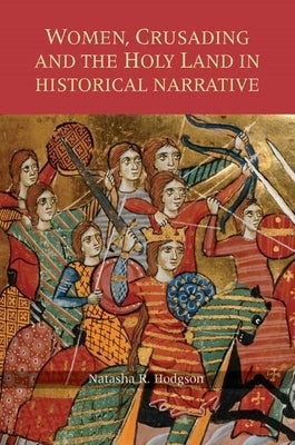 Women, Crusading and the Holy Land in Historical Narrative by Hodgson, Natasha R.