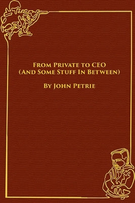 From Private to CEO (And Some Stuff In Between) by Petrie, John
