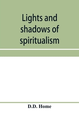 Lights and shadows of spiritualism by Home, D. D.