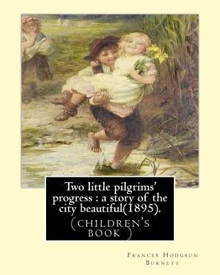 Two little pilgrims' progress: a story of the city beautiful(1895).: By: Frances Hodgson Burnett, illustrated By: Reginald B. Birch (May 2, 1856 - Ju by Birch, Reginald B.