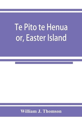 Te Pito te Henua; or, Easter Island by J. Thomson, William