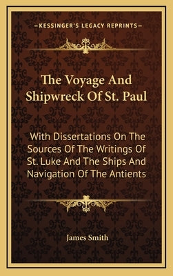 The Voyage and Shipwreck of St. Paul: With Dissertations on the Sources of the Writings of St. Luke and the Ships and Navigation of the Antients by Smith, James