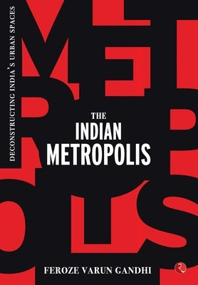 The Indian Metropolis: Deconstructing India's Urban Spaces by Gandhi, Feroze Varun