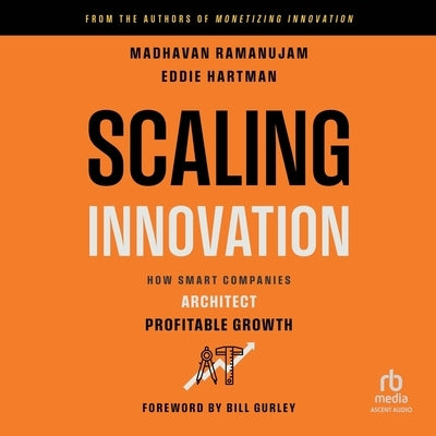 Scaling Innovation: How Smart Companies Architect Profitable Growth by Hartman, Eddie