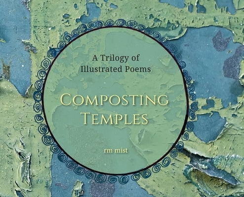 Composting Temples: A Trilogy of Illustrated Poems by Mist, Rm