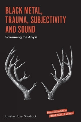 Black Metal, Trauma, Subjectivity and Sound: Screaming the Abyss by Shadrack, Jasmine Hazel
