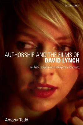 Authorship and the Films of David Lynch: Aesthetic Receptions in Contemporary Hollywood by Todd, Antony
