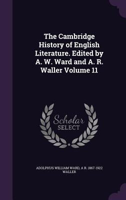 The Cambridge History of English Literature. Edited by A. W. Ward and A. R. Waller Volume 11 by Ward, Adolphus William